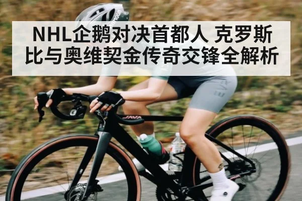 NHL企鹅对决首都人 克罗斯比与奥维契金传奇交锋全解析