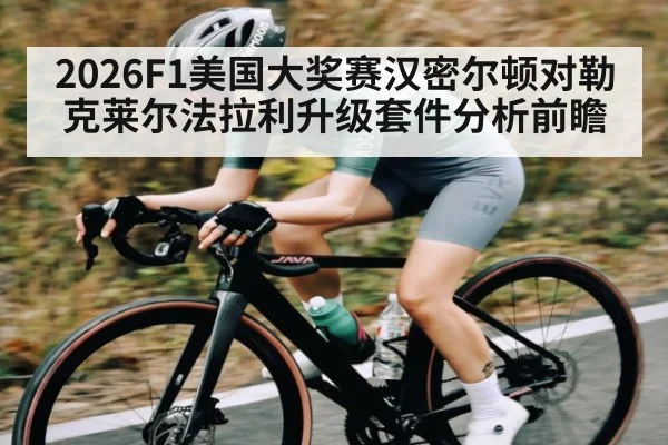 2026F1美国大奖赛汉密尔顿对勒克莱尔法拉利升级套件分析前瞻