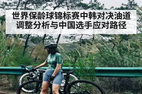 世界保龄球锦标赛中韩对决油道调整分析与中国选手应对路径