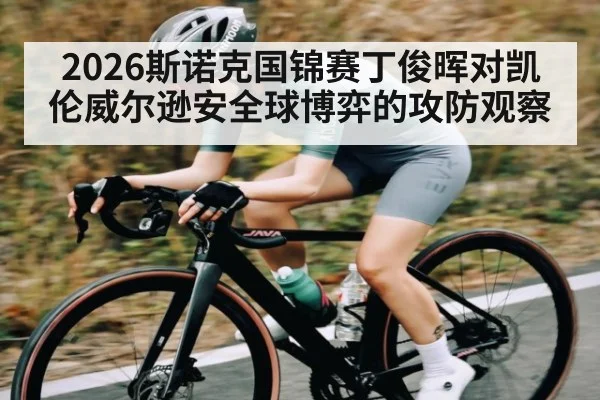 2026斯诺克国锦赛丁俊晖对凯伦威尔逊安全球博弈的攻防观察